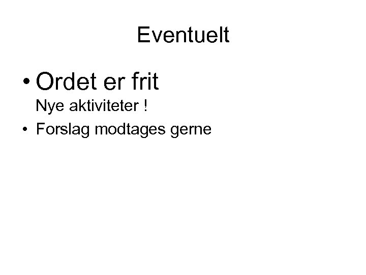 Eventuelt • Ordet er frit Nye aktiviteter ! • Forslag modtages gerne 