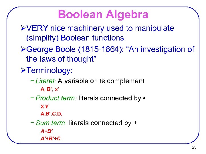 Boolean Algebra ØVERY nice machinery used to manipulate (simplify) Boolean functions ØGeorge Boole (1815