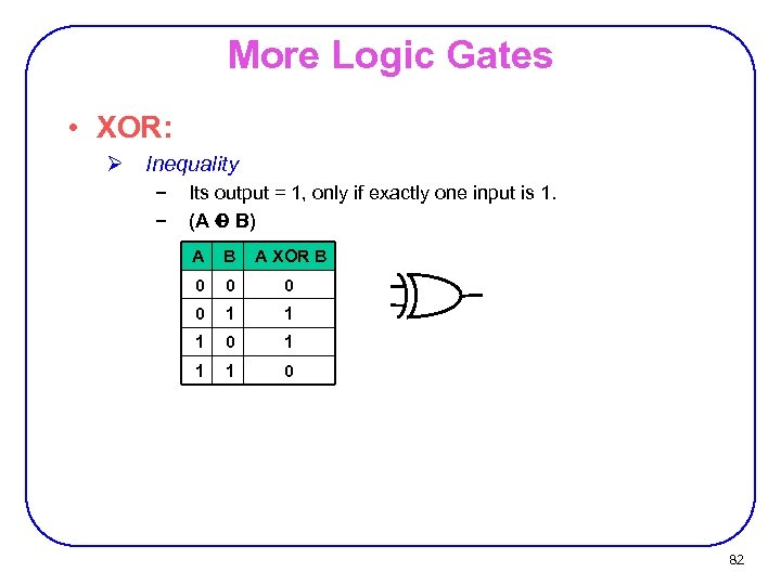 More Logic Gates • XOR: Ø Inequality − − Its output = 1, only