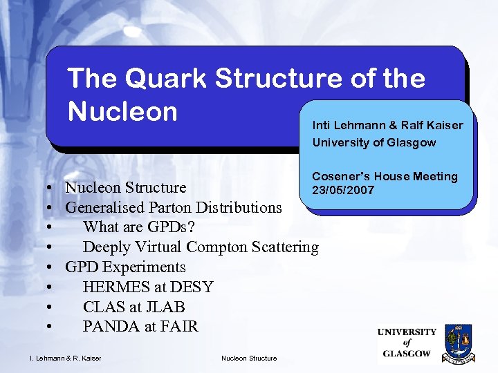 The Quark Structure of the Nucleon Inti Lehmann & Ralf Kaiser University of Glasgow