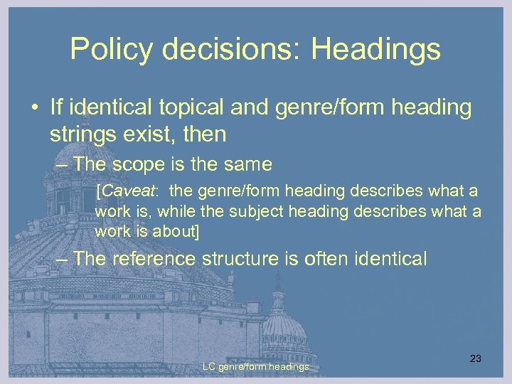 Policy decisions: Headings • If identical topical and genre/form heading strings exist, then –
