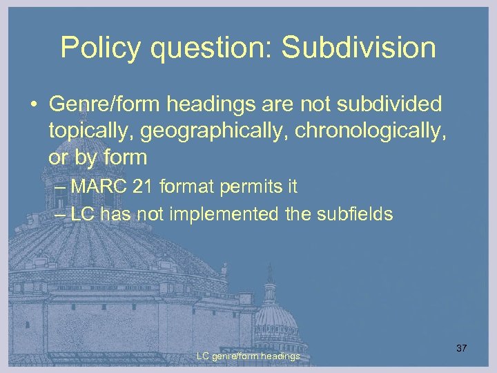 Policy question: Subdivision • Genre/form headings are not subdivided topically, geographically, chronologically, or by