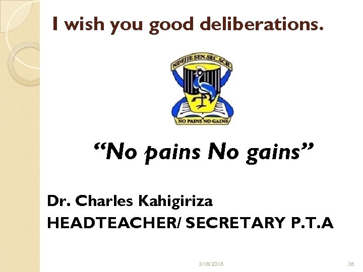 I wish you good deliberations. “No pains No gains” Dr. Charles Kahigiriza HEADTEACHER/ SECRETARY