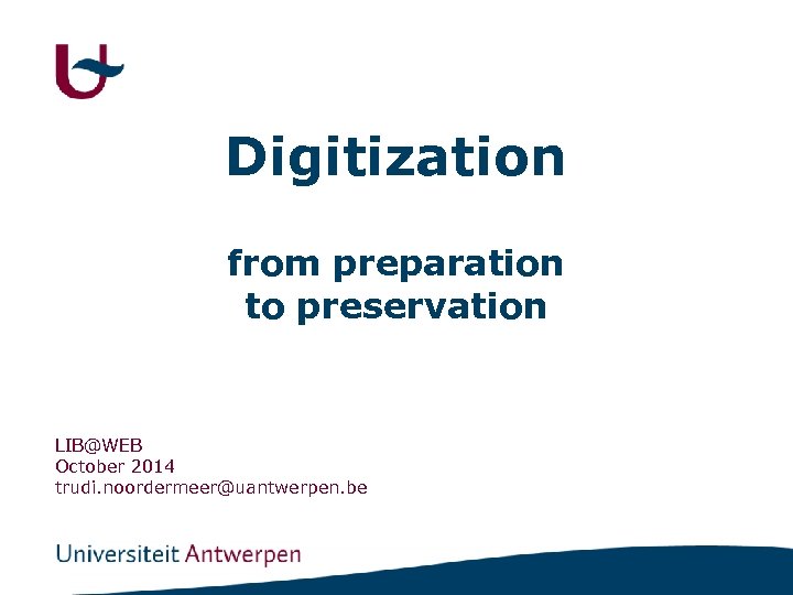 Digitization from preparation to preservation LIB@WEB October 2014 trudi. noordermeer@uantwerpen. be 