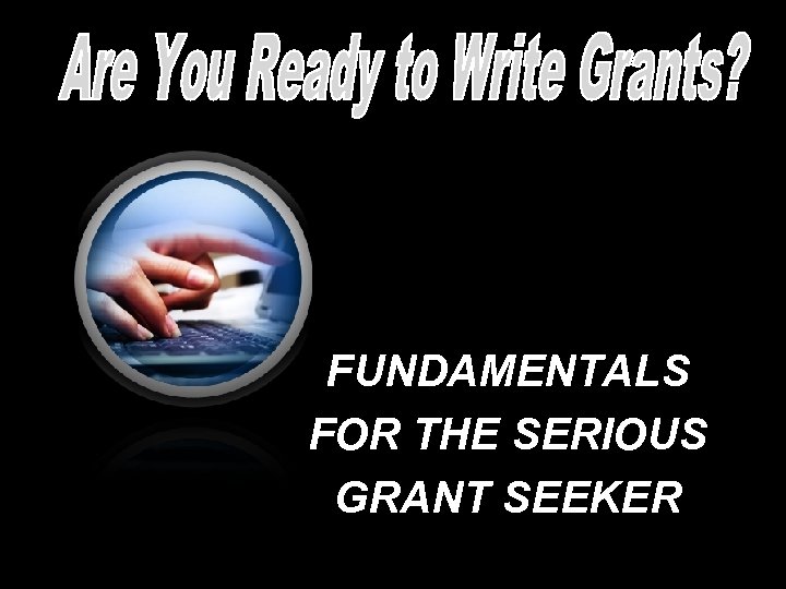 FUNDAMENTALS FOR THE SERIOUS GRANT SEEKER 