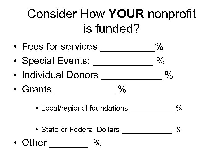 Consider How YOUR nonprofit is funded? • • Fees for services _____% Special Events: