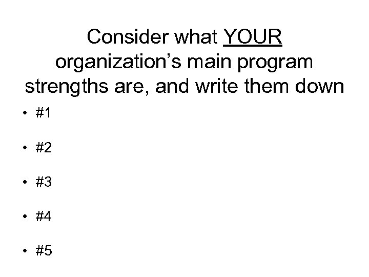 Consider what YOUR organization’s main program strengths are, and write them down • #1