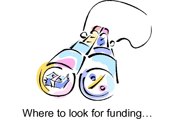 Where to look for funding… 