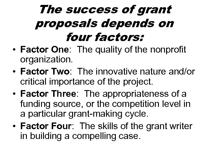 The success of grant proposals depends on four factors: • Factor One: The quality