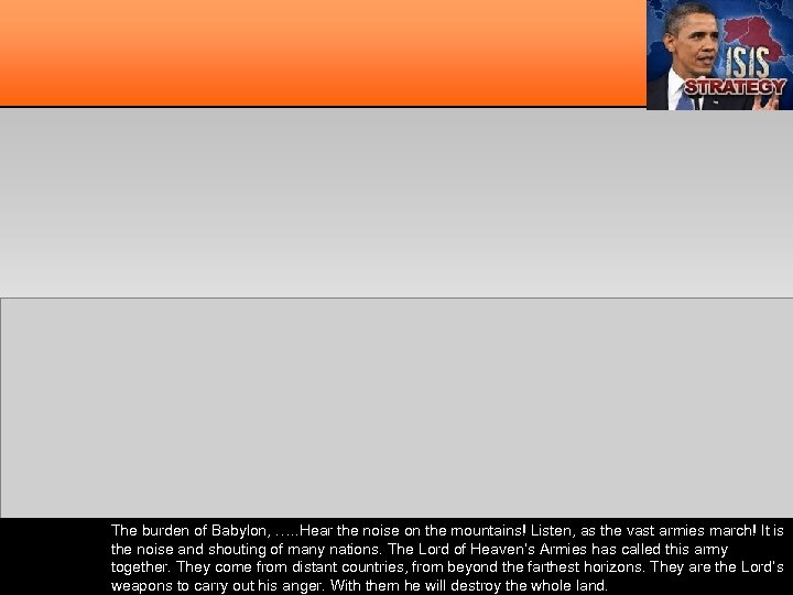 The burden of Babylon, . …. Hear the noise on the mountains! Listen, as