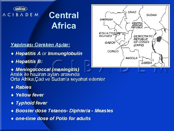 Central Africa Yapılması Gereken Aşılar: Hepatitis A or Immunglobulin Hepatitis B: Meningococcal (meningitis) Aralık