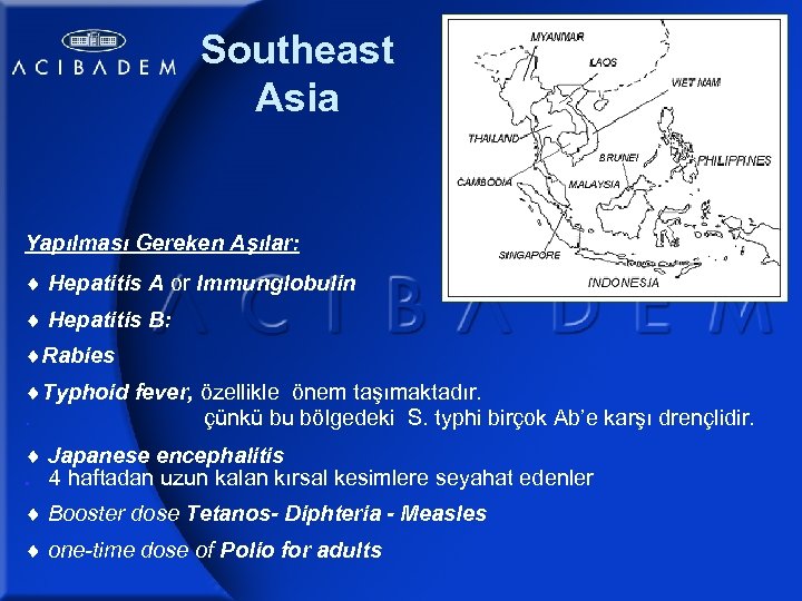 Southeast Asia Yapılması Gereken Aşılar: Hepatitis A or Immunglobulin Hepatitis B: Rabies Typhoid fever,