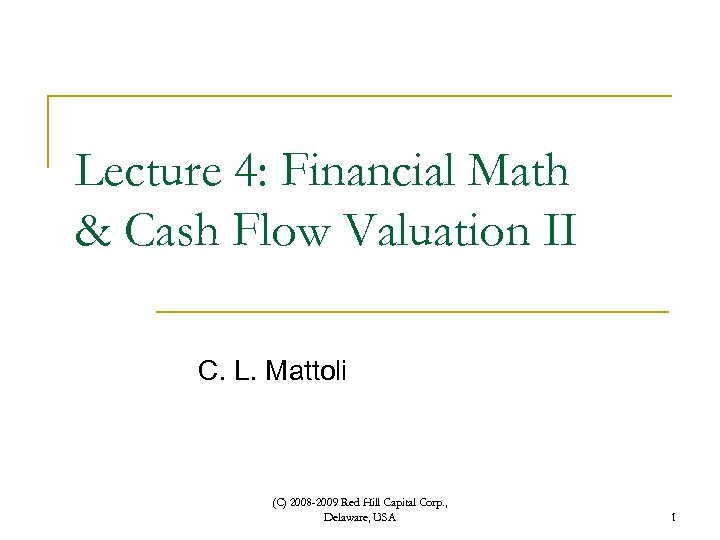 Lecture 4: Financial Math & Cash Flow Valuation II C. L. Mattoli (C) 2008