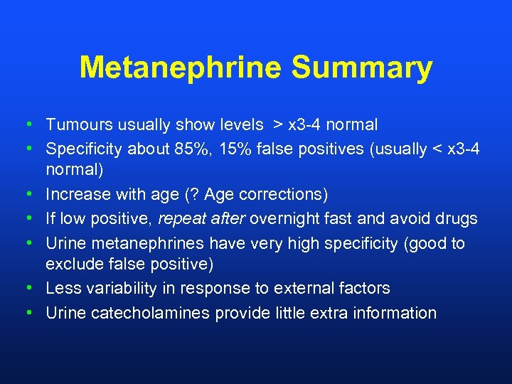 Metanephrine Summary • Tumours usually show levels > x 3 -4 normal • Specificity