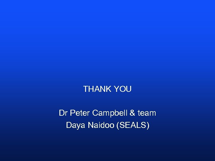 THANK YOU Dr Peter Campbell & team Daya Naidoo (SEALS) 