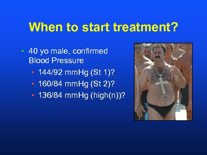 When to start treatment? • 40 yo male, confirmed Blood Pressure • 144/92 mm.