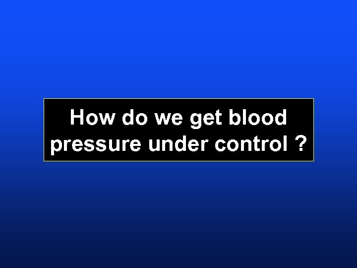 How do we get blood pressure under control ? 