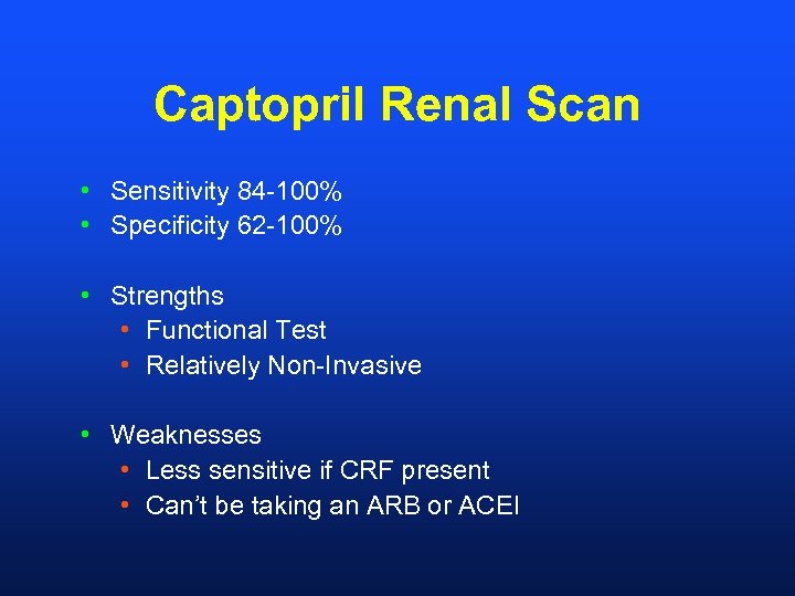 Captopril Renal Scan • Sensitivity 84 -100% • Specificity 62 -100% • Strengths •