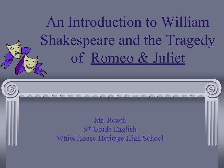 An Introduction to William Shakespeare and the Tragedy of Romeo & Juliet Mr. Roach