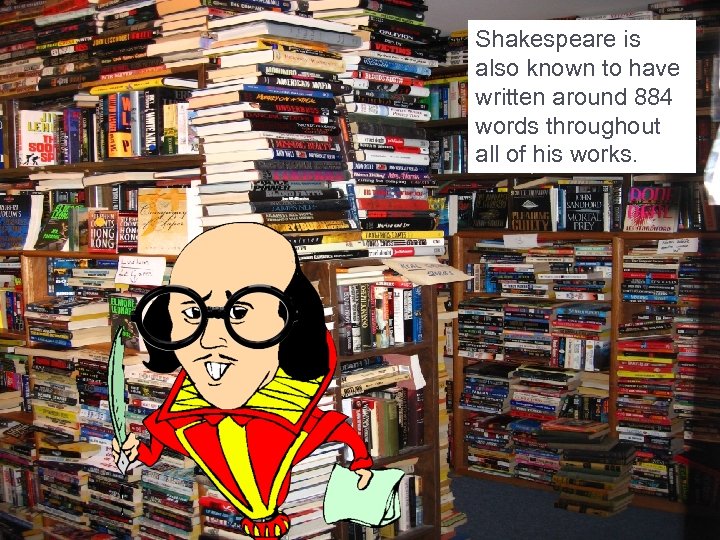 Shakespeare is also known to have written around 884 words throughout all of his