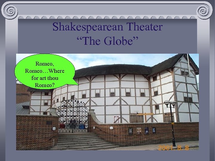 Shakespearean Theater “The Globe” Romeo, Romeo…Where for art thou Romeo? 