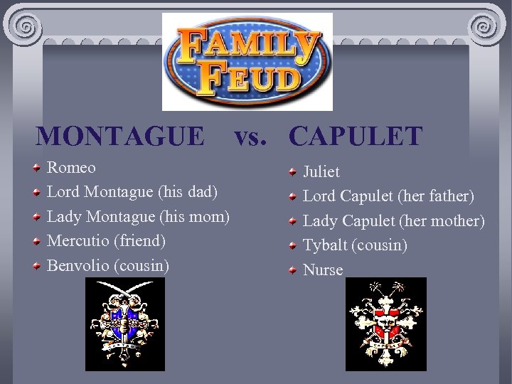 MONTAGUE Romeo Lord Montague (his dad) Lady Montague (his mom) Mercutio (friend) Benvolio (cousin)