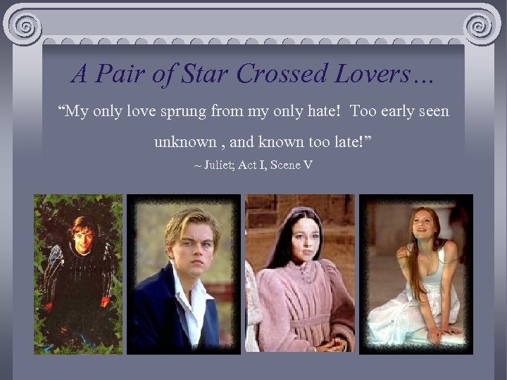 A Pair of Star Crossed Lovers… “My only love sprung from my only hate!