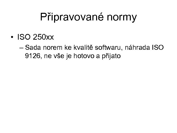Připravované normy • ISO 250 xx – Sada norem ke kvalitě softwaru, náhrada ISO