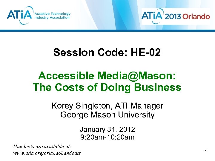 Session Code: HE-02 Accessible Media@Mason: The Costs of Doing Business Korey Singleton, ATI Manager
