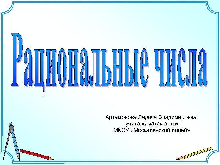 Артамонова Лариса Владимировна, учитель математики МКОУ «Москаленский лицей» 
