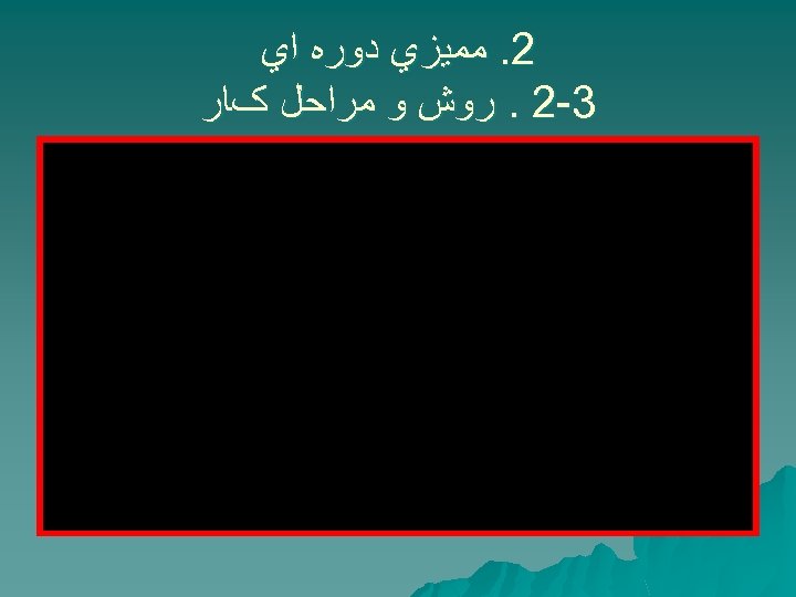  2. ﻣﻤﻴﺰﻱ ﺩﻭﺭﻩ ﺍﻱ 3 -2. ﺭﻭﺵ ﻭ ﻣﺮﺍﺣﻞ کﺎﺭ 