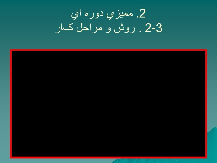  2. ﻣﻤﻴﺰﻱ ﺩﻭﺭﻩ ﺍﻱ 3 -2. ﺭﻭﺵ ﻭ ﻣﺮﺍﺣﻞ کﺎﺭ 