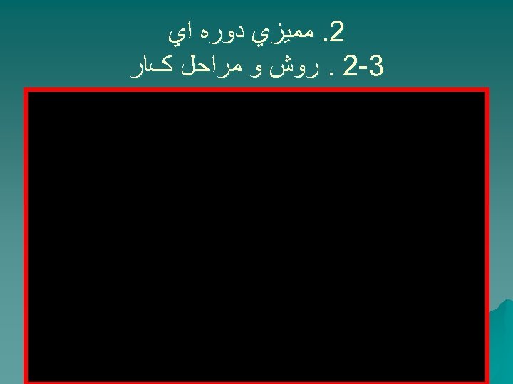  2. ﻣﻤﻴﺰﻱ ﺩﻭﺭﻩ ﺍﻱ 3 -2. ﺭﻭﺵ ﻭ ﻣﺮﺍﺣﻞ کﺎﺭ 