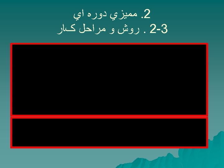  2. ﻣﻤﻴﺰﻱ ﺩﻭﺭﻩ ﺍﻱ 3 -2. ﺭﻭﺵ ﻭ ﻣﺮﺍﺣﻞ کﺎﺭ 