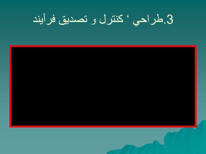  3. ﻃﺮﺍﺣﻲ ‘ ﻛﻨﺘﺮﻝ ﻭ ﺗﺼﺪﻳﻖ ﻓﺮآﻴﻨﺪ 