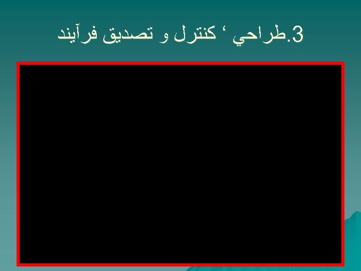  3. ﻃﺮﺍﺣﻲ ‘ ﻛﻨﺘﺮﻝ ﻭ ﺗﺼﺪﻳﻖ ﻓﺮآﻴﻨﺪ 