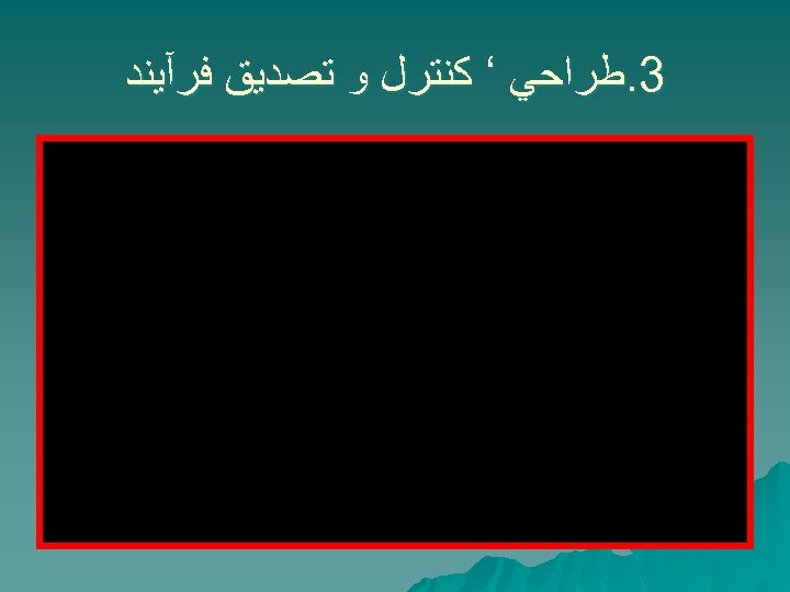  3. ﻃﺮﺍﺣﻲ ‘ ﻛﻨﺘﺮﻝ ﻭ ﺗﺼﺪﻳﻖ ﻓﺮآﻴﻨﺪ 