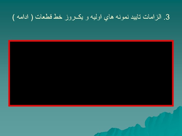  3. ﺍﻟﺰﺍﻣﺎﺕ ﺗﺎﻳﻴﺪ ﻧﻤﻮﻧﻪ ﻫﺎﻱ ﺍﻭﻟﻴﻪ ﻭ ﻳکﺮﻭﺯ ﺧﻂ ﻗﻄﻌﺎﺕ ) ﺍﺩﺍﻣﻪ (