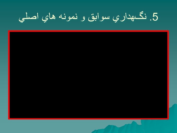  5. ﻧگﻬﺪﺍﺭﻱ ﺳﻮﺍﺑﻖ ﻭ ﻧﻤﻮﻧﻪ ﻫﺎﻱ ﺍﺻﻠﻲ 
