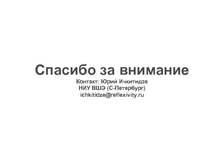 Спасибо за внимание Контакт: Юрий Ичкитидзе НИУ ВШЭ (С-Петербург) ichkitidze@reflexivity. ru 