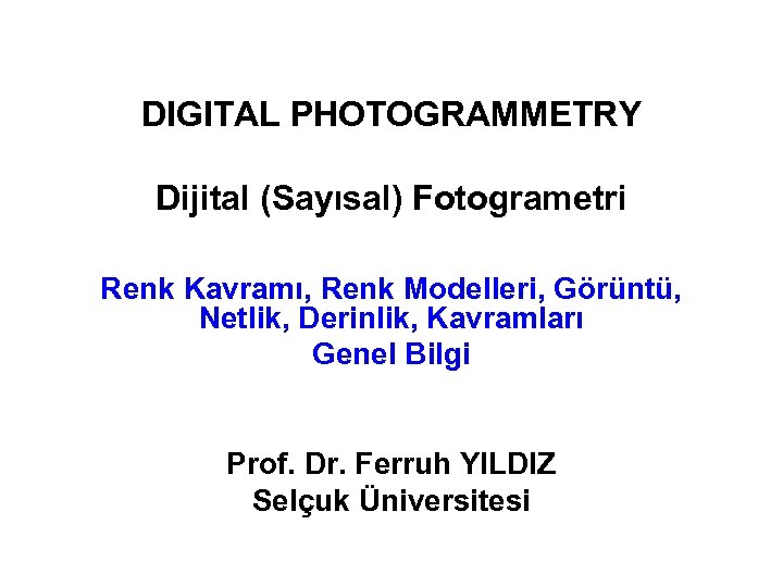 DIGITAL PHOTOGRAMMETRY Dijital (Sayısal) Fotogrametri Renk Kavramı, Renk Modelleri, Görüntü, Netlik, Derinlik, Kavramları Genel