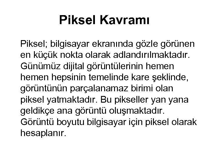 Piksel Kavramı Piksel; bilgisayar ekranında gözle görünen en küçük nokta olarak adlandırılmaktadır. Günümüz dijital