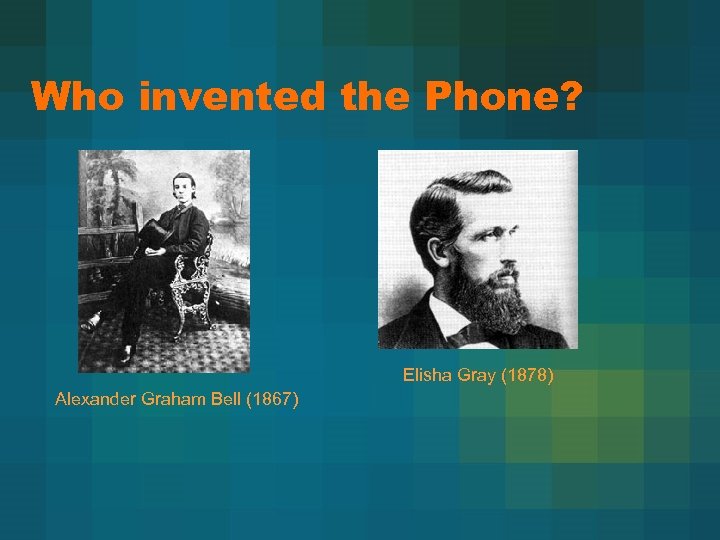 Who invented the Phone? Elisha Gray (1878) Alexander Graham Bell (1867) 