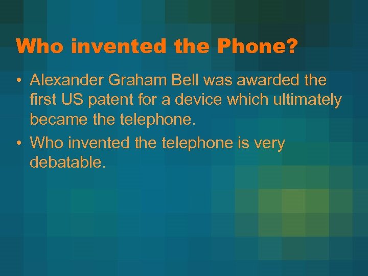 Who invented the Phone? • Alexander Graham Bell was awarded the first US patent