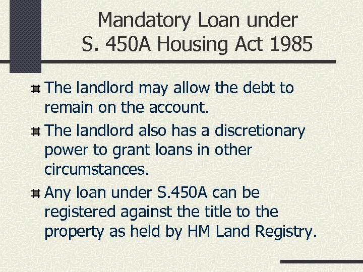 Mandatory Loan under S. 450 A Housing Act 1985 The landlord may allow the