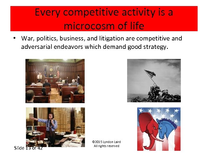 Every competitive activity is a microcosm of life • War, politics, business, and litigation
