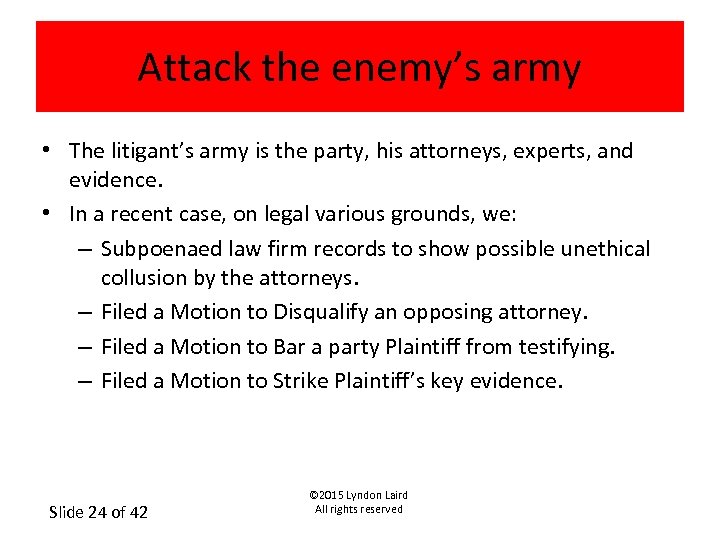 Attack the enemy’s army • The litigant’s army is the party, his attorneys, experts,