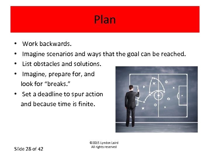 Plan • Work backwards. • Imagine scenarios and ways that the goal can be