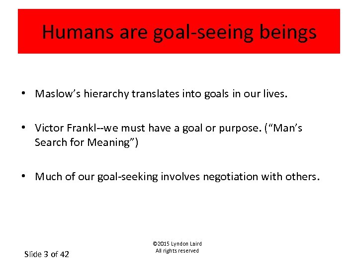 Humans are goal-seeing beings • Maslow’s hierarchy translates into goals in our lives. •