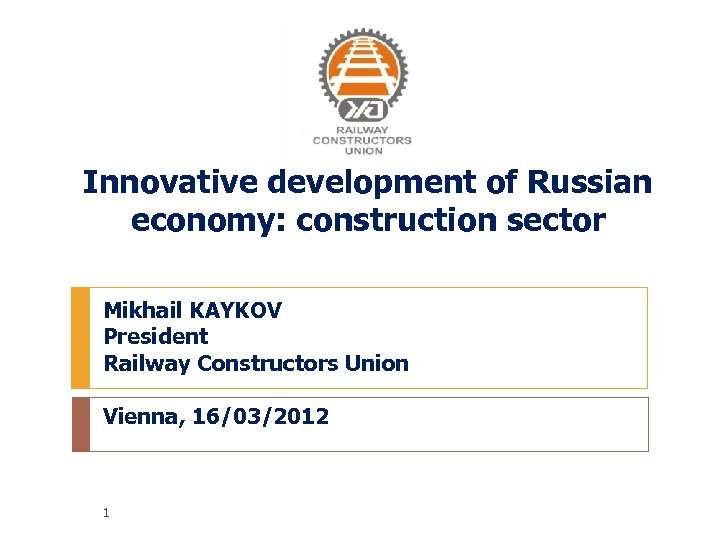 Innovative development of Russian economy: construction sector Mikhail KAYKOV President Railway Constructors Union Vienna,